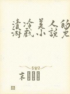 清冷美人的神奇游戏小说免费阅读