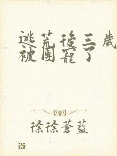 逃荒后三岁福宝被团宠了