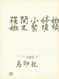 强开小婷嫩苞又嫩又紧视频