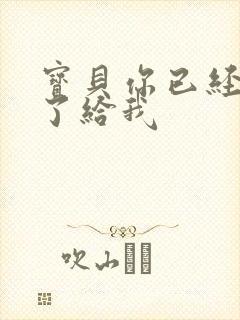 宝贝你已经长大了给我