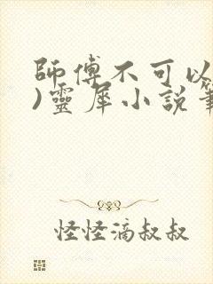 师傅不可以(限)灵犀小说笔趣阁