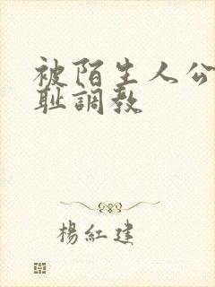 被陌生人公开羞耻调教