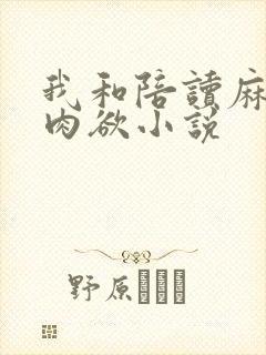 我和陪读麻麻的肉欲小说