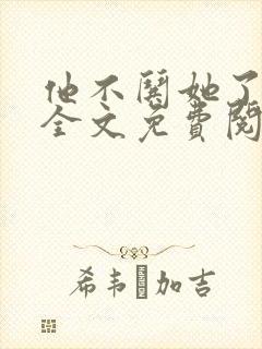 他不哄她了小说全文免费阅读