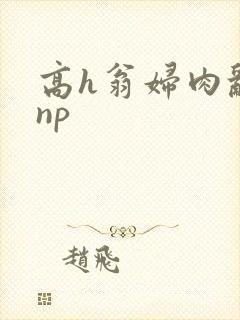 高h翁妇肉乱文np