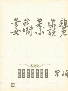 爹我是你亲生闺女啊小说免费阅读