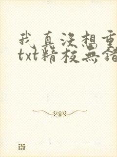 我真没想重生啊txt精校无错版
