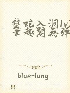 双蛇入洞1v2笔趣阁无弹窗