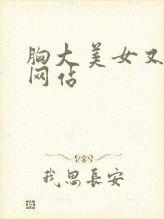 胸大美女又黄的网站