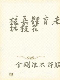 校长体育老师共玩校花