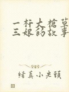 一杆大枪草一家三娘的故事