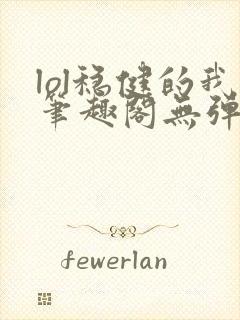 lol稳健的我笔趣阁无弹窗