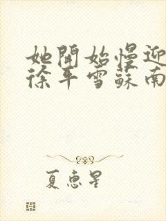 她开始慢迎迎合徐平雪苏南风