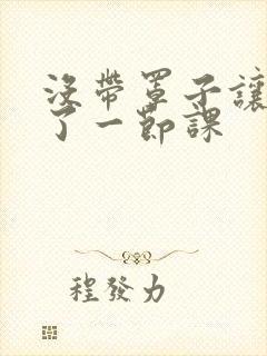 没带罩子让他c了一节课