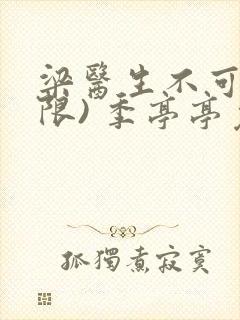 梁医生不可以(限) 季亭亭免费阅读