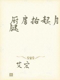 厨房抬起月月的腿