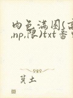 肉色满园(高h,np,限)txt番外篇