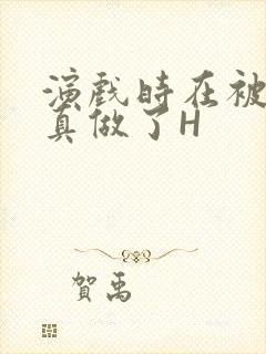 演戏时在被子里真做了H