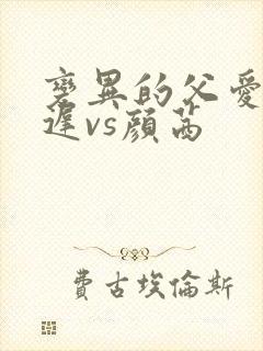 变异的父爱颜栖迟vs颜茜