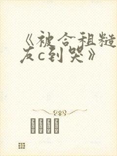 《被合租糙汉室友c到哭》