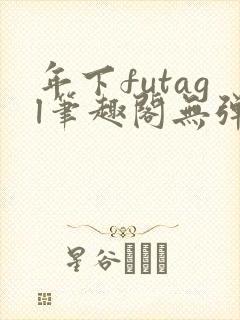 年下futagl笔趣阁无弹窗