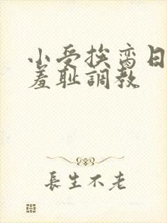 小受挨脔日常h羞耻调教