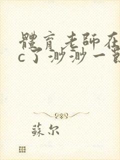 体育老师在单杠c了渺渺一节课