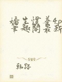 娇生惯养4ph笔趣阁最新章节