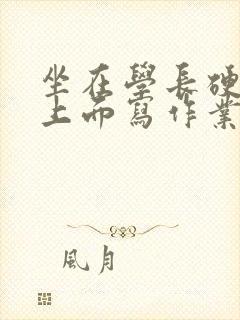 坐在学长硬硬的上面写作业