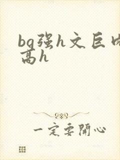 bg强h文巨肉高h