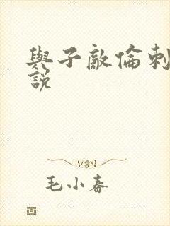 与子敌伦刺激小说