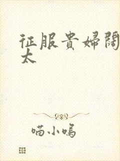 征服贵妇阔太官太