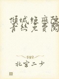 倾城绝恋陈叔楚青丝免费阅读