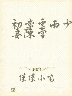 初尝云雨少妇人妻陈雪