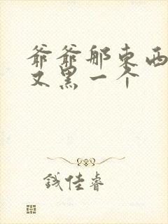 爷爷那东西又大又黑一个封面