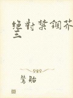 绝对禁锢芥末三三