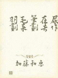 羽毛笔在尿孔里划来划去作文