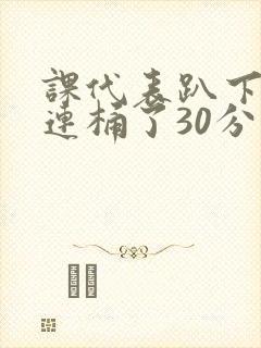 课代表趴下让我连桶了30分钟