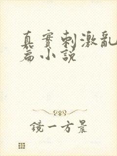 真实刺激乱13篇小说