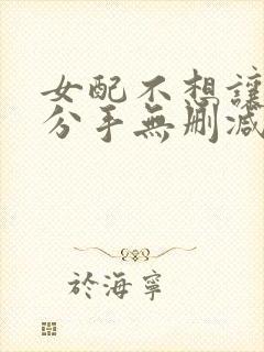 女配不想让主角分手无删减笔趣阁