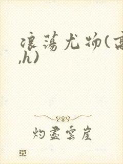 浪荡尤物(高干,h)