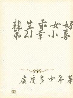 亲生乖女好紧h第21章小喜