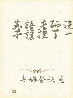 英语老师没带罩子让捏了一节