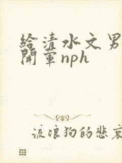 给清水文男主们开荤nph