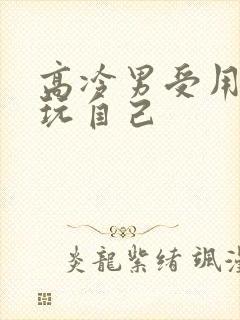 高冷男受用钢笔玩自己