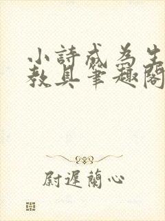 小诗成为生物课教具笔趣阁