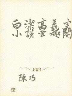 白洁高义完整版小说笔趣阁在线阅读