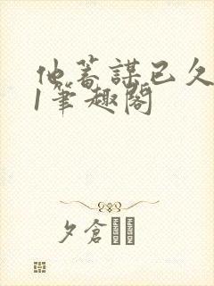 他蓄谋已久1v1笔趣阁封面