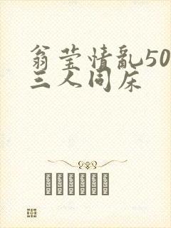 翁莹情乱50章三人同床