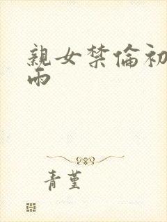亲女禁伦初尝云雨